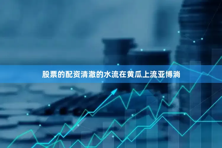 股票的配资清澈的水流在黄瓜上流亚博淌