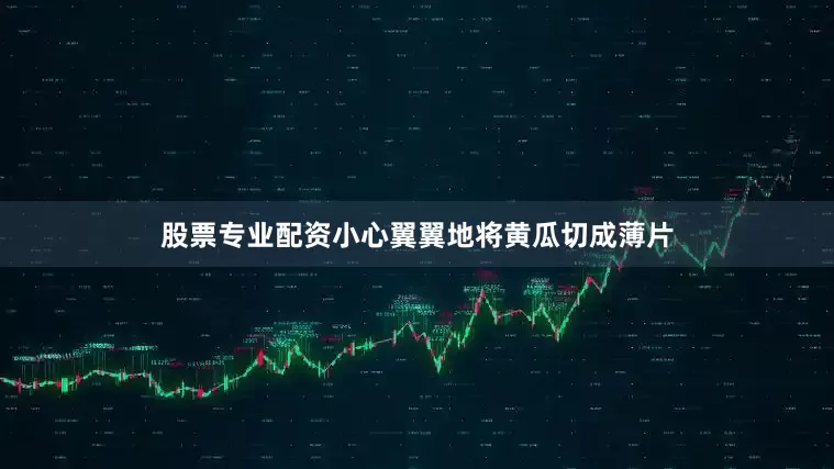 股票专业配资小心翼翼地将黄瓜切成薄片