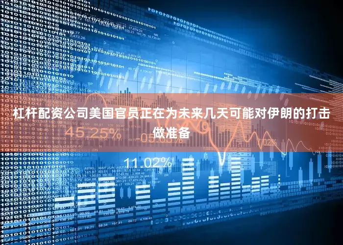杠杆配资公司美国官员正在为未来几天可能对伊朗的打击做准备