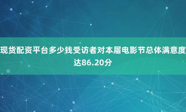 现货配资平台多少钱受访者对本届电影节总体满意度达86.20分