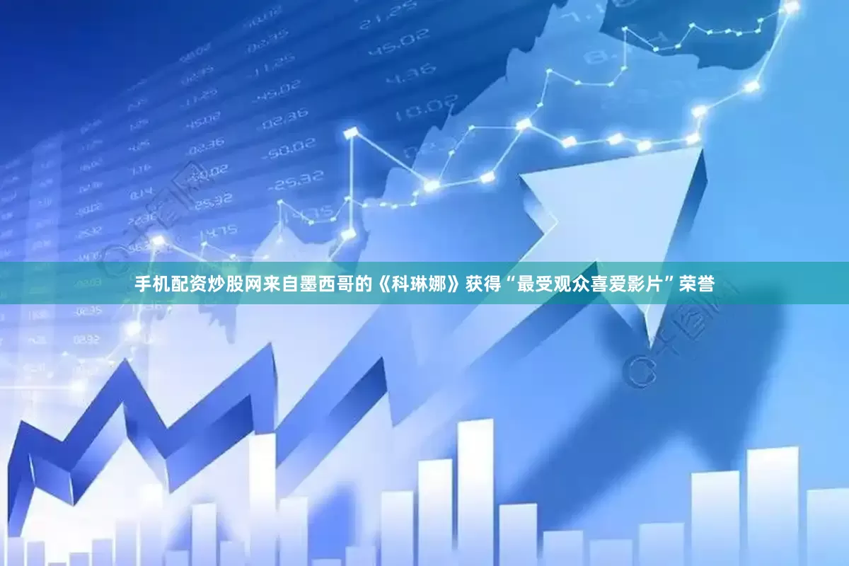 手机配资炒股网来自墨西哥的《科琳娜》获得“最受观众喜爱影片”荣誉