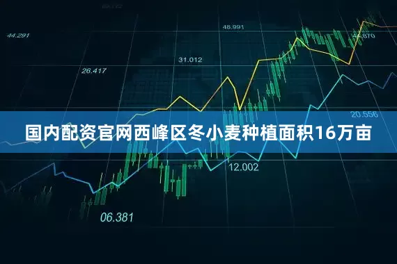 国内配资官网西峰区冬小麦种植面积16万亩