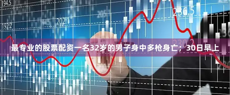 最专业的股票配资一名32岁的男子身中多枪身亡；30日早上