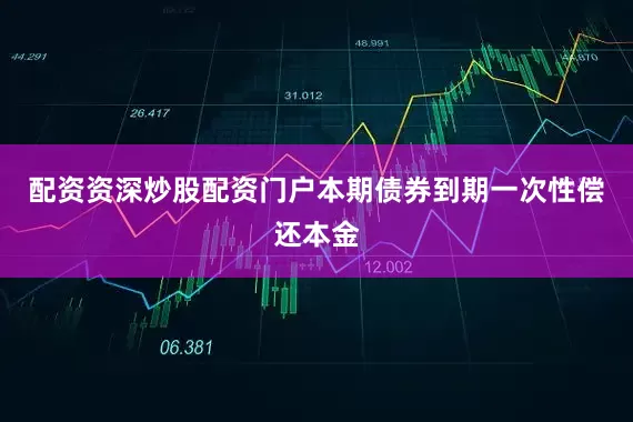 配资资深炒股配资门户本期债券到期一次性偿还本金