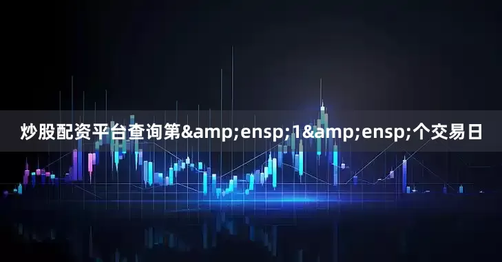 炒股配资平台查询第&ensp;1&ensp;个交易日