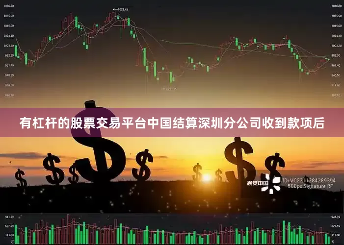 有杠杆的股票交易平台中国结算深圳分公司收到款项后