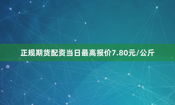 正规期货配资当日最高报价7.80元/公斤