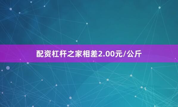 配资杠杆之家相差2.00元/公斤