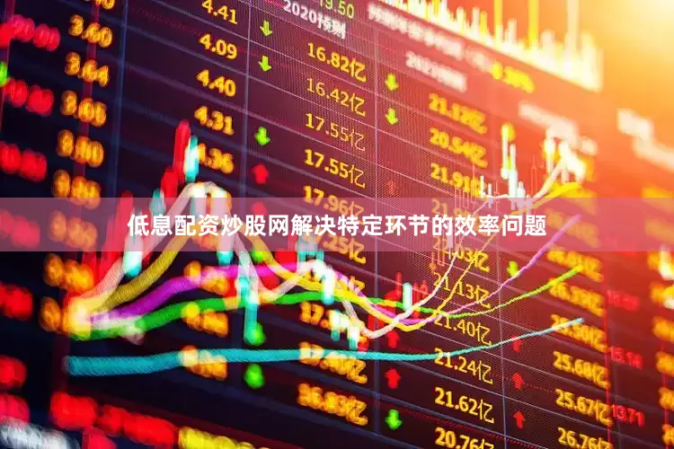 低息配资炒股网解决特定环节的效率问题