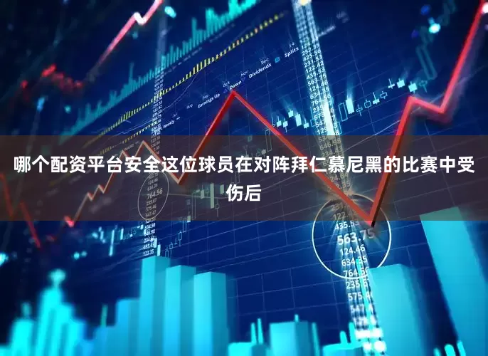哪个配资平台安全这位球员在对阵拜仁慕尼黑的比赛中受伤后