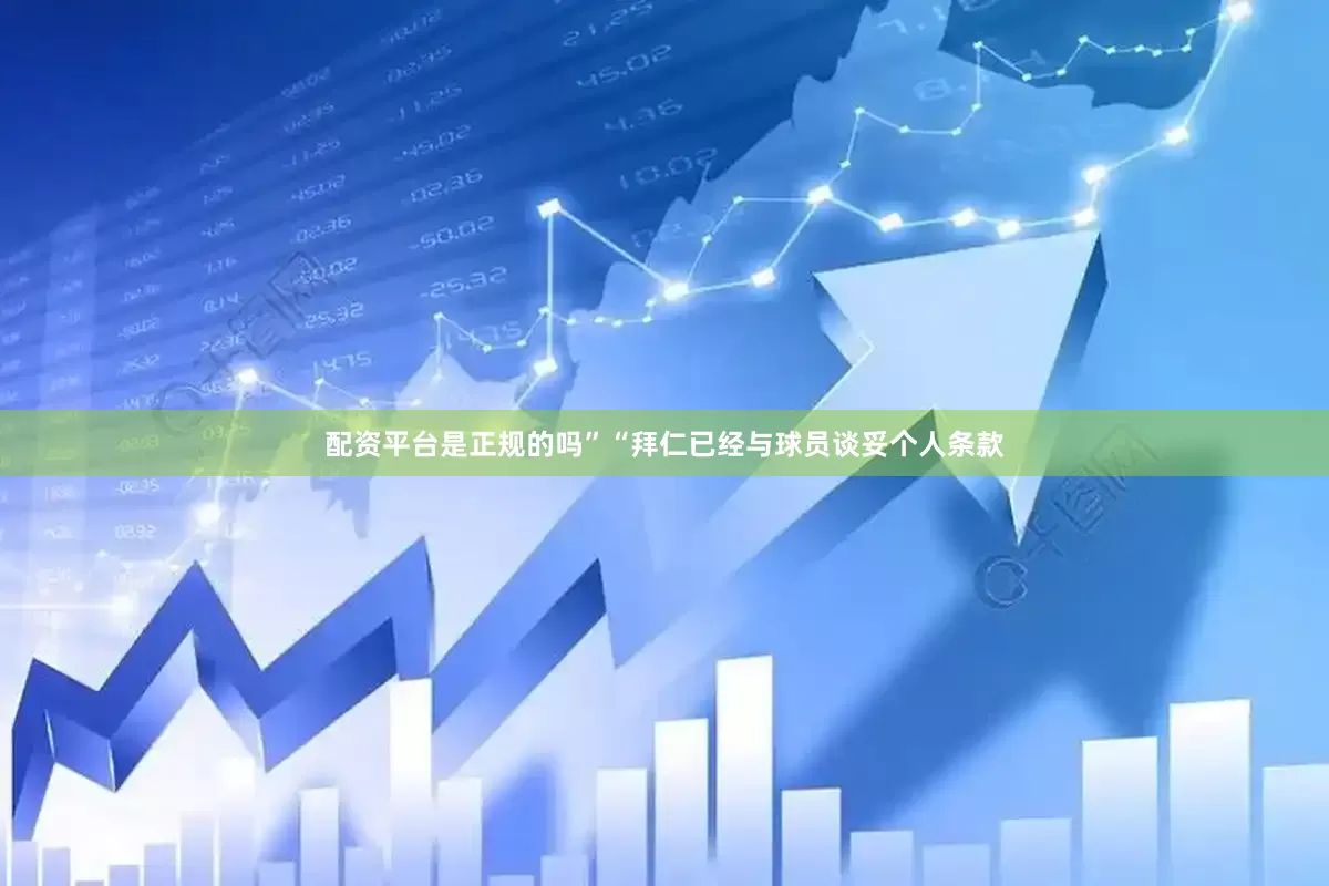 配资平台是正规的吗”“拜仁已经与球员谈妥个人条款