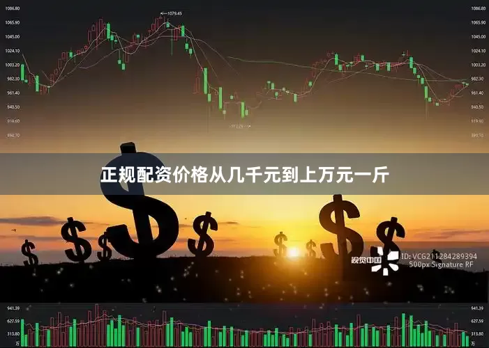 正规配资价格从几千元到上万元一斤
