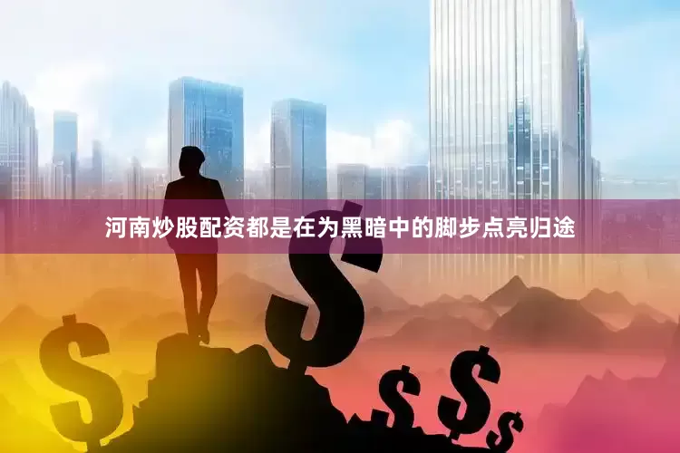 河南炒股配资都是在为黑暗中的脚步点亮归途