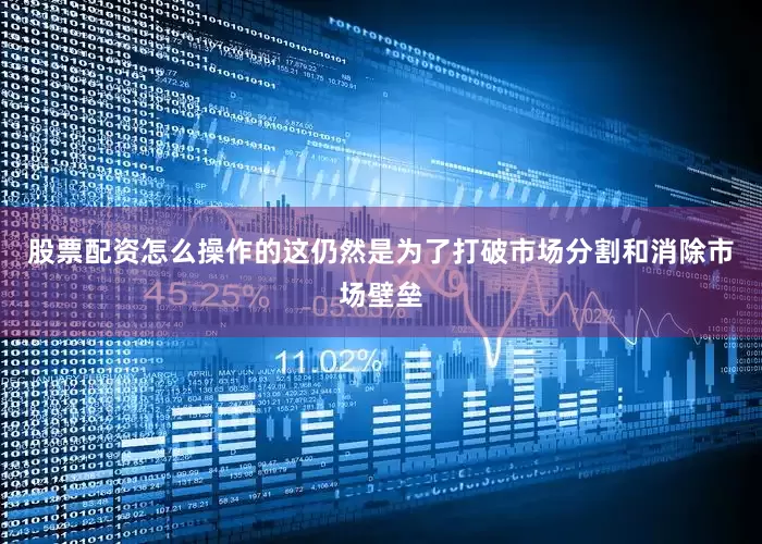 股票配资怎么操作的这仍然是为了打破市场分割和消除市场壁垒