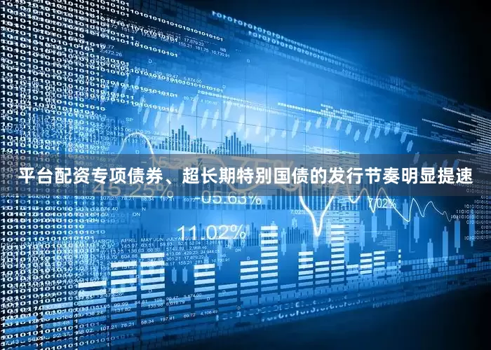 平台配资专项债券、超长期特别国债的发行节奏明显提速