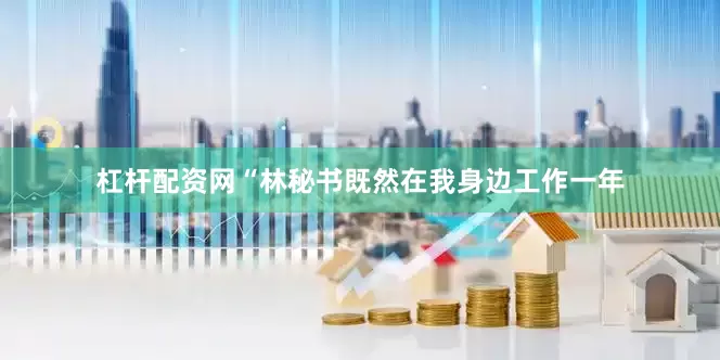 杠杆配资网“林秘书既然在我身边工作一年