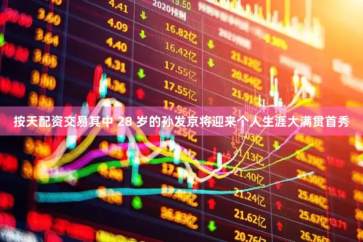 按天配资交易其中 28 岁的孙发京将迎来个人生涯大满贯首秀
