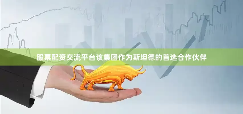 股票配资交流平台　　该集团作为斯坦德的首选合作伙伴