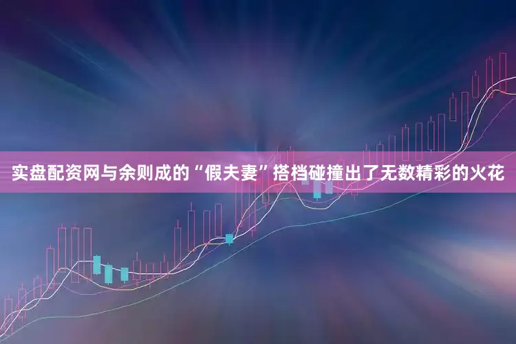 实盘配资网与余则成的“假夫妻”搭档碰撞出了无数精彩的火花