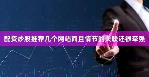 配资炒股推荐几个网站而且情节的关联还很牵强