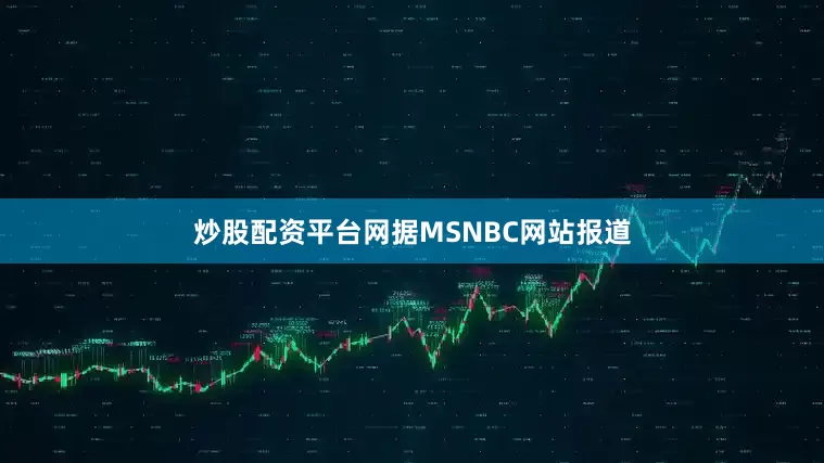 炒股配资平台网据MSNBC网站报道