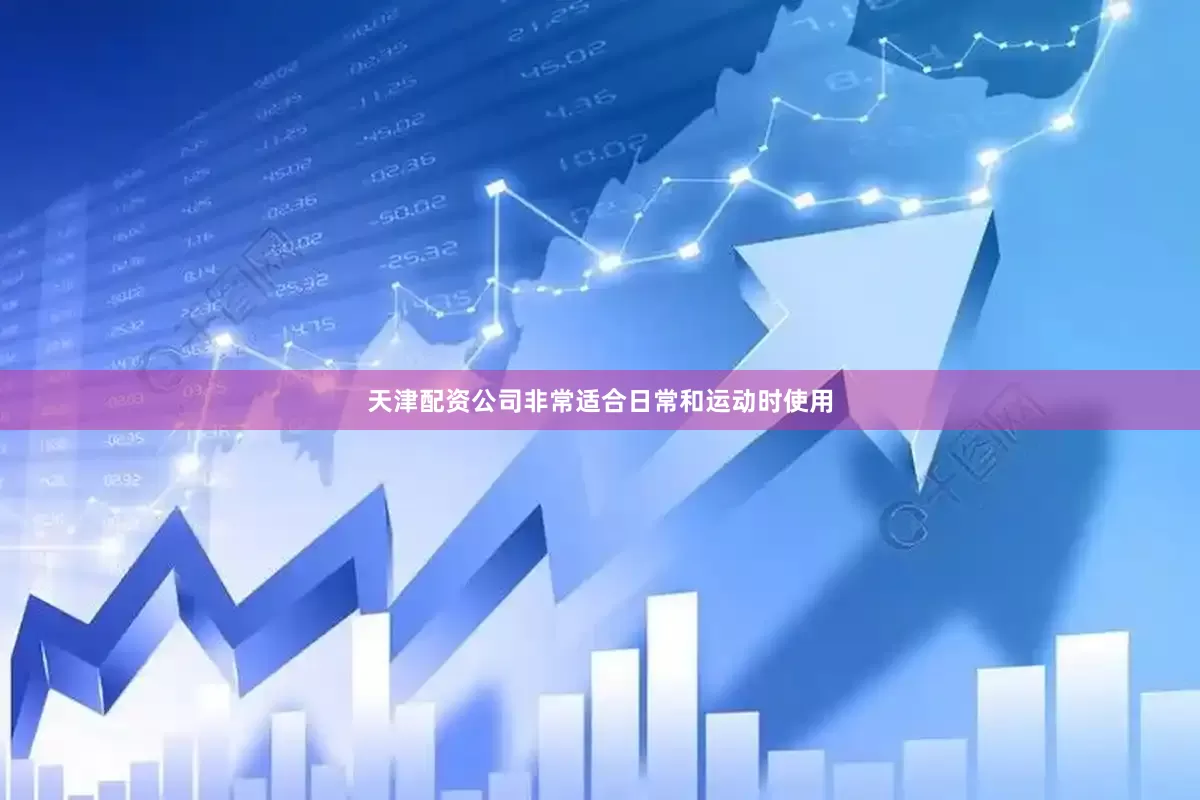 天津配资公司非常适合日常和运动时使用