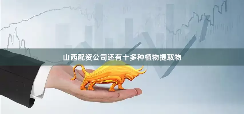 山西配资公司还有十多种植物提取物