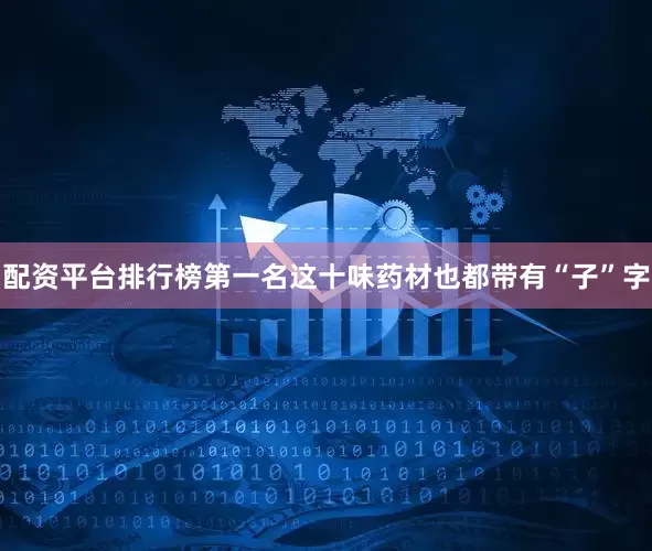 配资平台排行榜第一名这十味药材也都带有“子”字