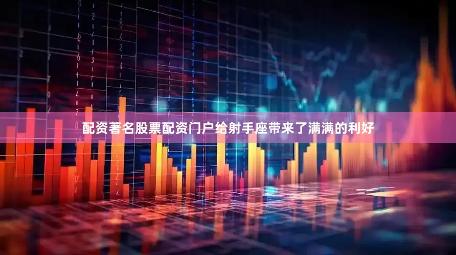 配资著名股票配资门户给射手座带来了满满的利好