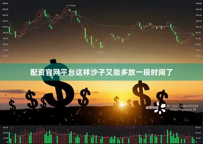 配资官网平台这样沙子又能多放一段时间了