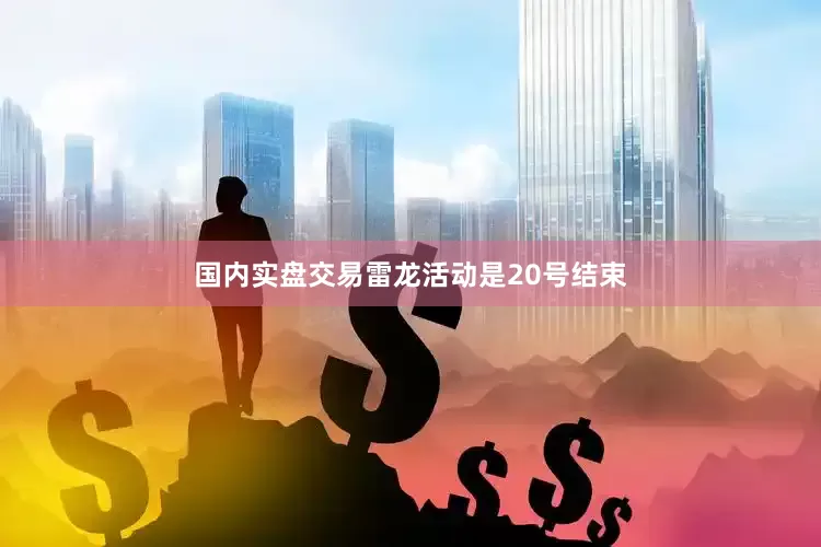 国内实盘交易雷龙活动是20号结束