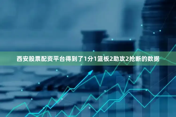 西安股票配资平台得到了1分1篮板2助攻2抢断的数据