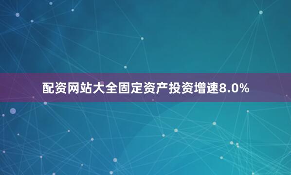 配资网站大全固定资产投资增速8.0%