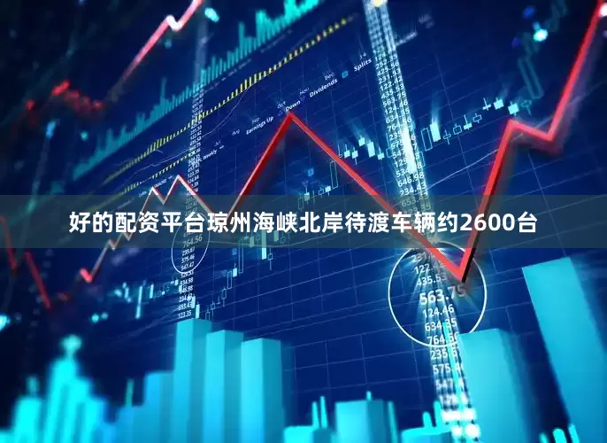 好的配资平台琼州海峡北岸待渡车辆约2600台
