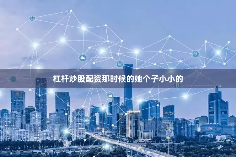 杠杆炒股配资那时候的她个子小小的