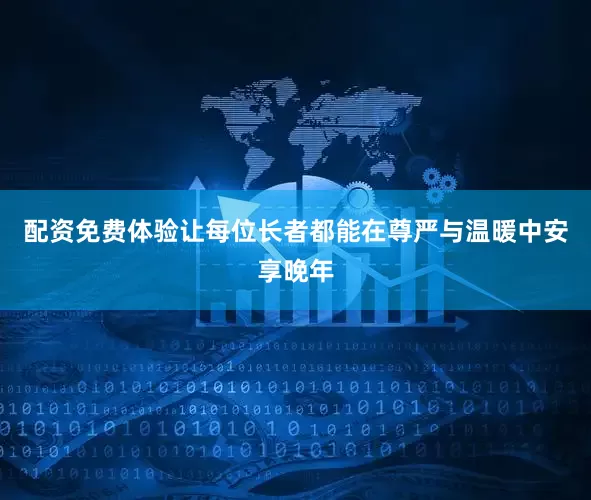 配资免费体验让每位长者都能在尊严与温暖中安享晚年