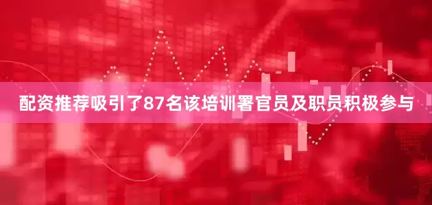 配资推荐吸引了87名该培训署官员及职员积极参与