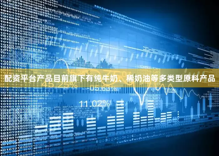 配资平台产品目前旗下有纯牛奶、稀奶油等多类型原料产品