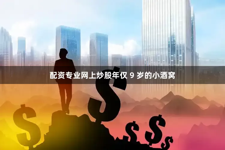 配资专业网上炒股年仅 9 岁的小酒窝
