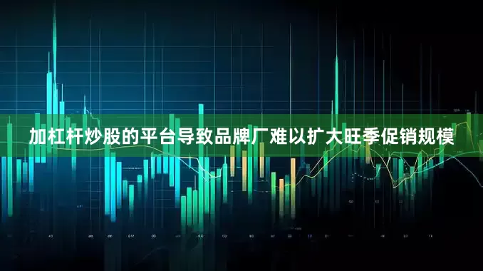 加杠杆炒股的平台导致品牌厂难以扩大旺季促销规模