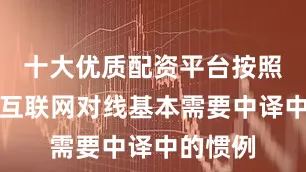 十大优质配资平台按照艺人在互联网对线基本需要中译中的惯例