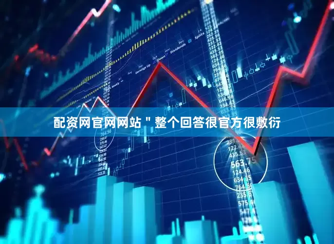 配资网官网网站＂整个回答很官方很敷衍