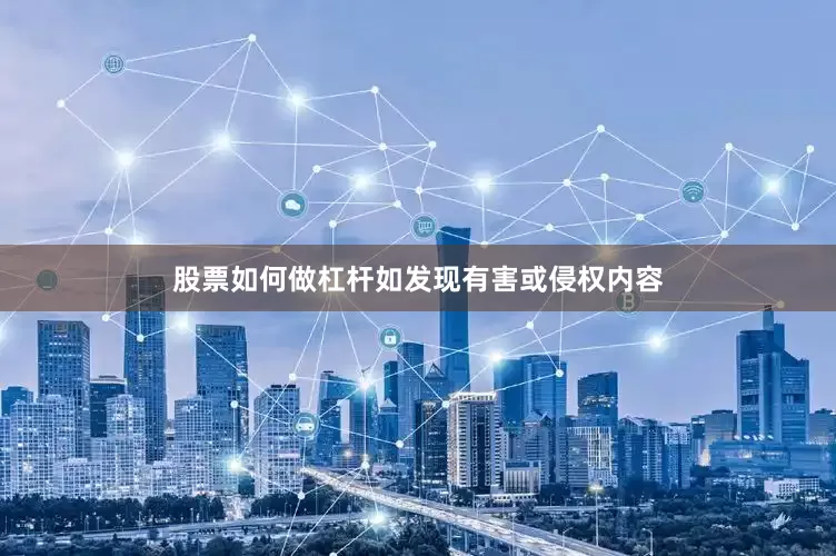 股票如何做杠杆如发现有害或侵权内容
