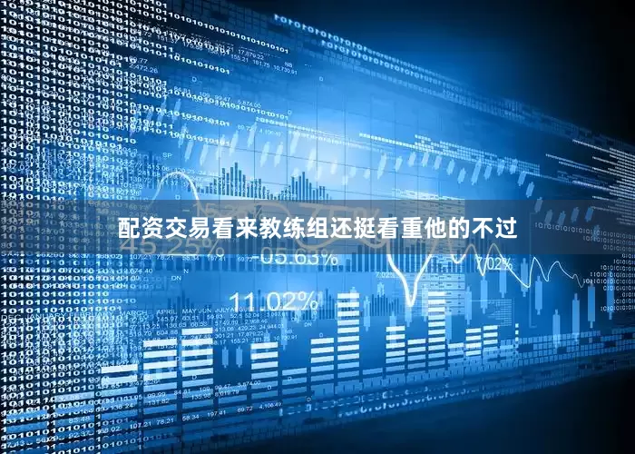 配资交易看来教练组还挺看重他的不过