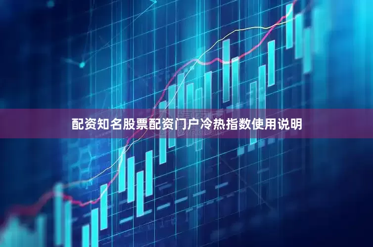 配资知名股票配资门户　　　　冷热指数使用说明