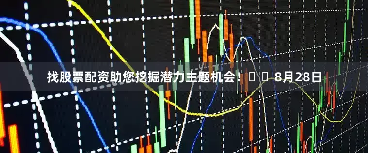 找股票配资助您挖掘潜力主题机会！		　　8月28日