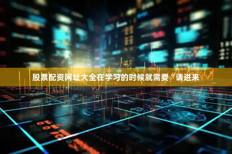 股票配资网址大全在学习的时候就需要“请进来