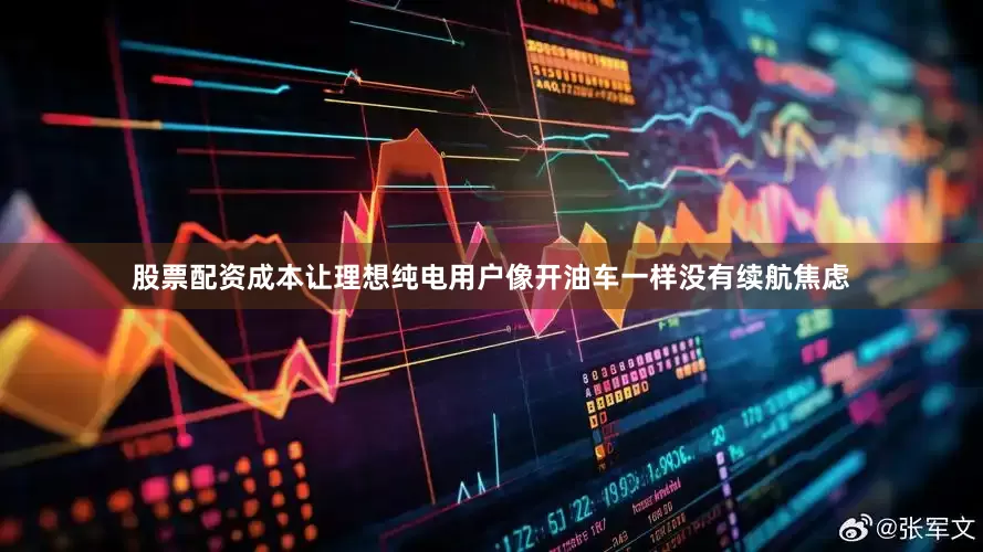 股票配资成本让理想纯电用户像开油车一样没有续航焦虑